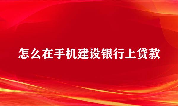 怎么在手机建设银行上贷款