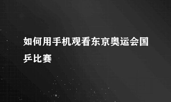 如何用手机观看东京奥运会国乒比赛