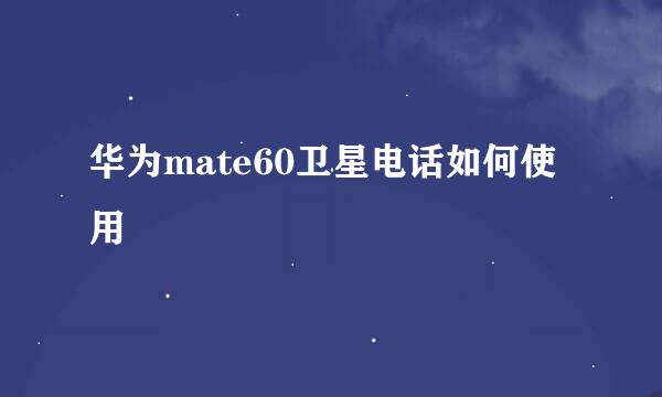 华为mate60卫星电话如何使用