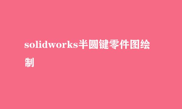 solidworks半圆键零件图绘制