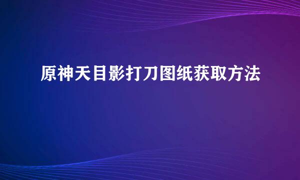 原神天目影打刀图纸获取方法