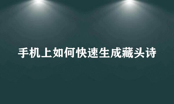 手机上如何快速生成藏头诗