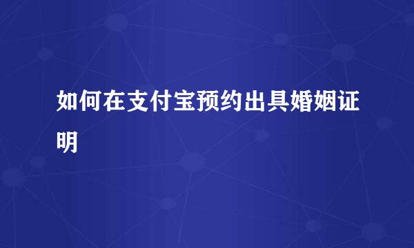 如何在支付宝预约出具婚姻证明