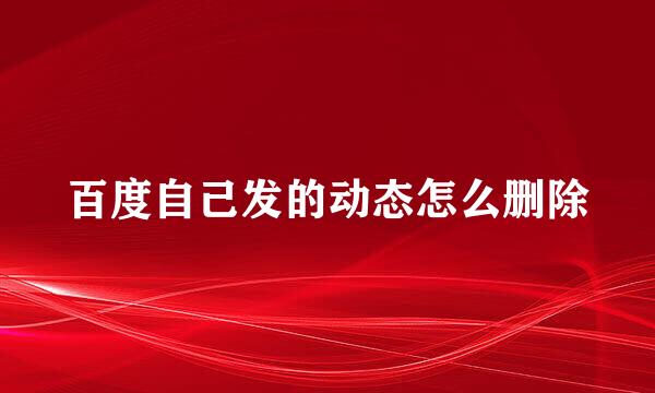 百度自己发的动态怎么删除