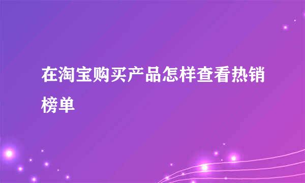在淘宝购买产品怎样查看热销榜单