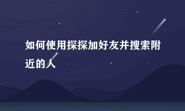 如何使用探探加好友并搜索附近的人