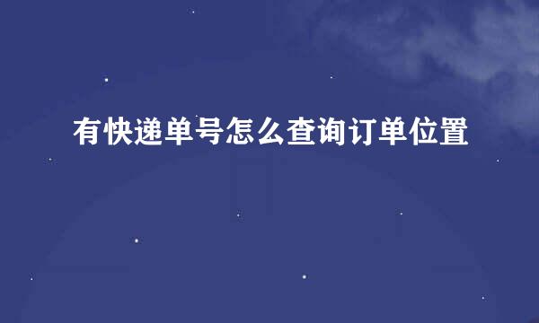 有快递单号怎么查询订单位置