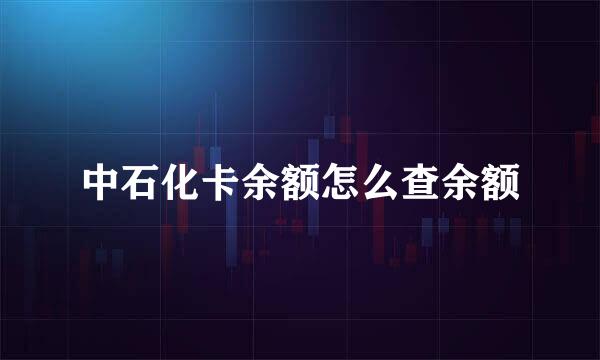 中石化卡余额怎么查余额