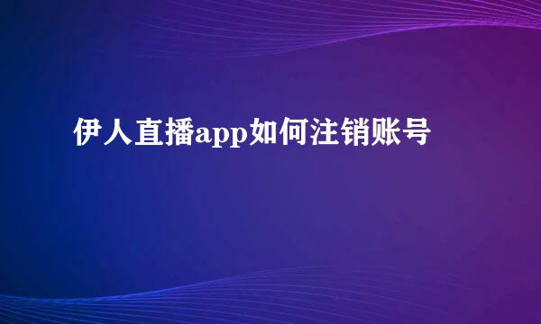 伊人直播app如何注销账号