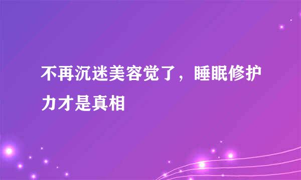 不再沉迷美容觉了,睡眠修护力才是真相