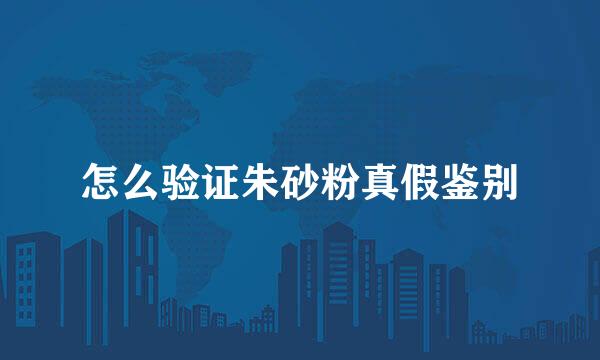 怎么验证朱砂粉真假鉴别