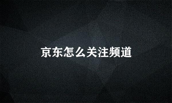 京东怎么关注频道