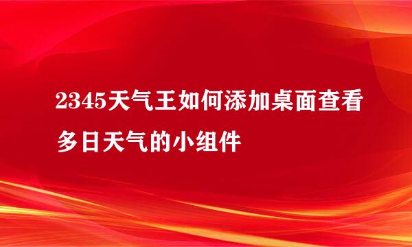 2345天气王如何添加桌面查看多日天气的小组件
