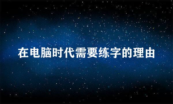在电脑时代需要练字的理由