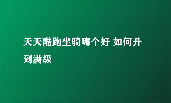 天天酷跑坐骑哪个好 如何升到满级