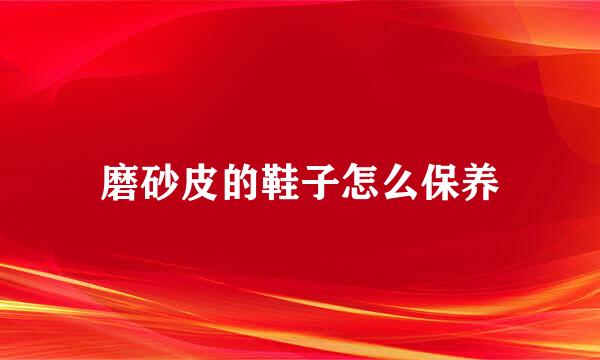 磨砂皮的鞋子怎么保养