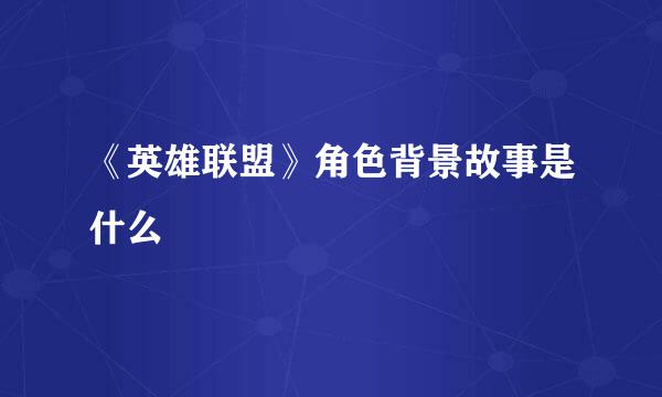 《英雄联盟》角色背景故事是什么