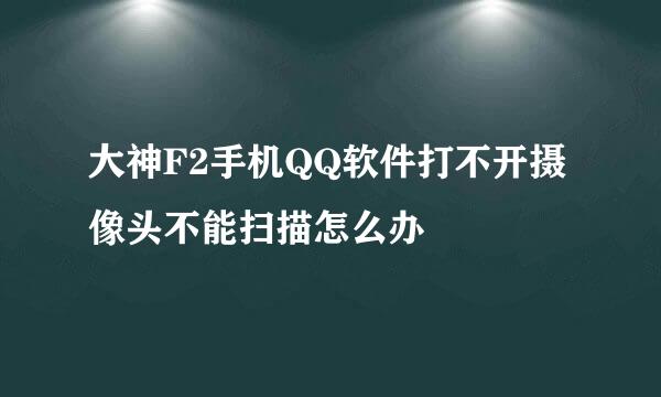 大神F2手机QQ软件打不开摄像头不能扫描怎么办