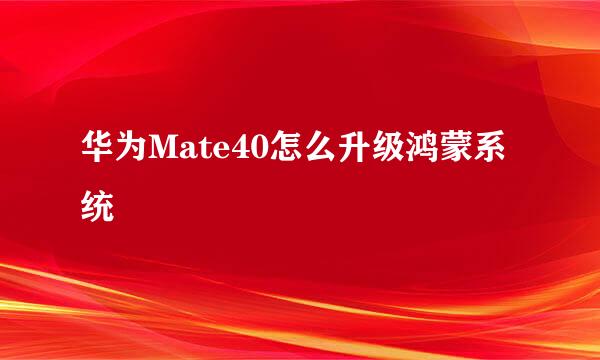 华为Mate40怎么升级鸿蒙系统