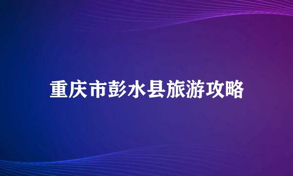 重庆市彭水县旅游攻略