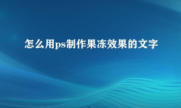 怎么用ps制作果冻效果的文字