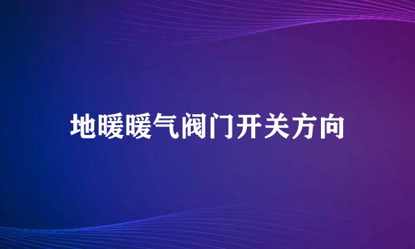 地暖暖气阀门开关方向