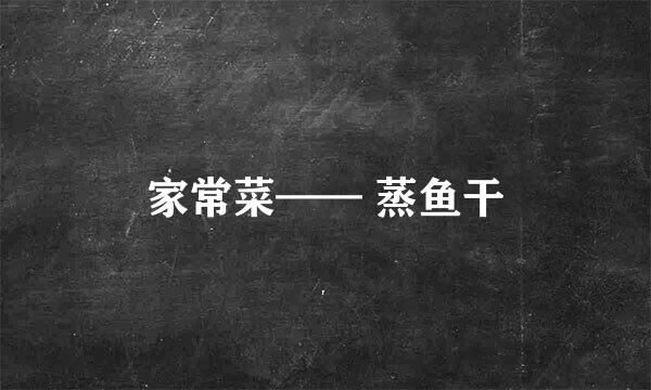 家常菜—— 蒸鱼干