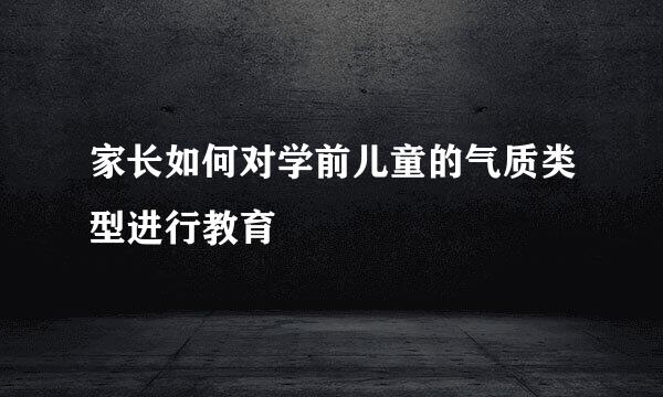 家长如何对学前儿童的气质类型进行教育