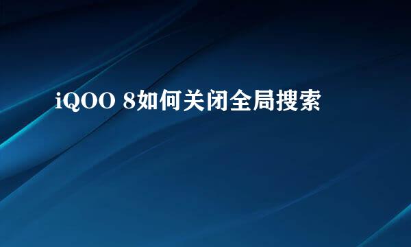 iQOO 8如何关闭全局搜索