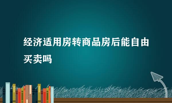 经济适用房转商品房后能自由买卖吗