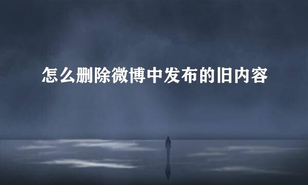 怎么删除微博中发布的旧内容