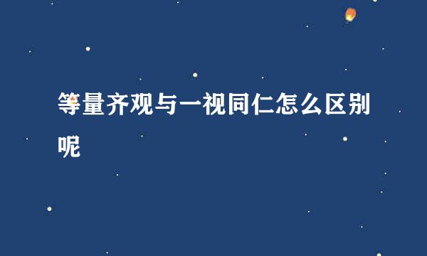 等量齐观与一视同仁怎么区别呢