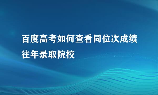 百度高考如何查看同位次成绩往年录取院校