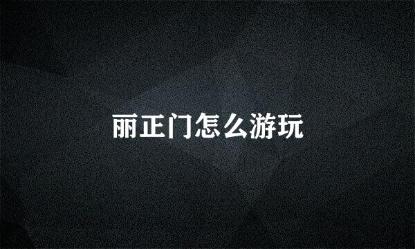 丽正门怎么游玩