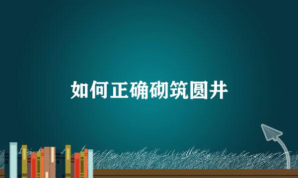 如何正确砌筑圆井