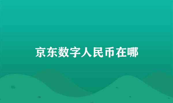 京东数字人民币在哪
