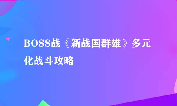 BOSS战《新战国群雄》多元化战斗攻略