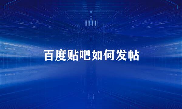 百度贴吧如何发帖