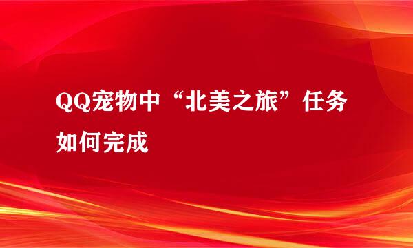 QQ宠物中“北美之旅”任务如何完成