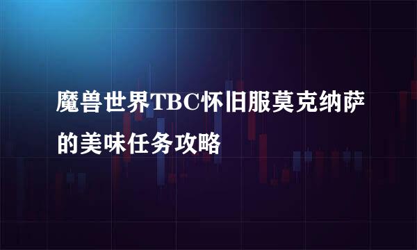 魔兽世界TBC怀旧服莫克纳萨的美味任务攻略