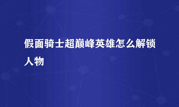 假面骑士超巅峰英雄怎么解锁人物