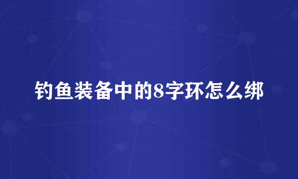 钓鱼装备中的8字环怎么绑