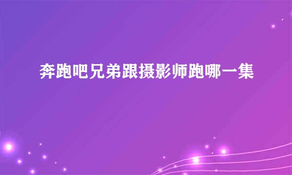 奔跑吧兄弟跟摄影师跑哪一集