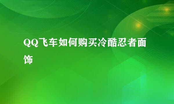 QQ飞车如何购买冷酷忍者面饰