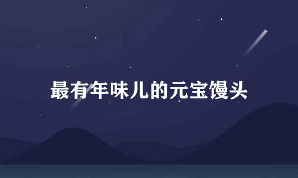 最有年味儿的元宝馒头