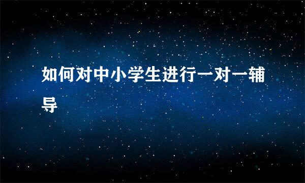 如何对中小学生进行一对一辅导