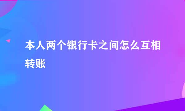 本人两个银行卡之间怎么互相转账
