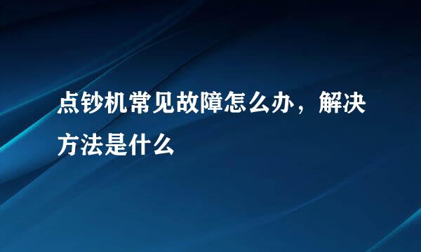 点钞机常见故障怎么办,解决方法是什么