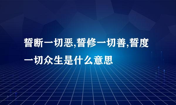 誓断一切恶,誓修一切善,誓度一切众生是什么意思