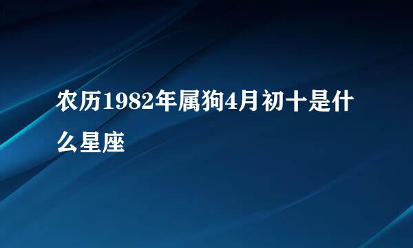 农历1982年属狗4月初十是什么星座